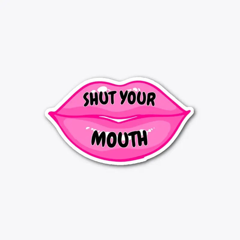 Shut your mouth